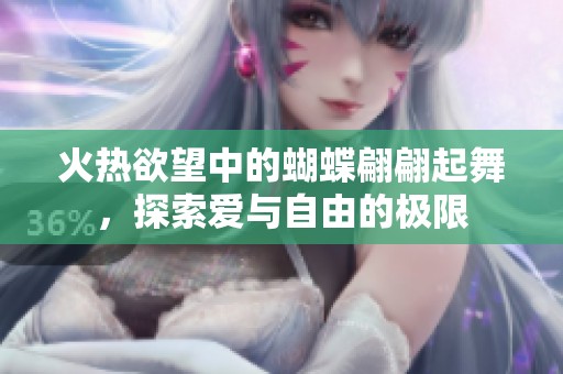 火热欲望中的蝴蝶翩翩起舞，探索爱与自由的极限