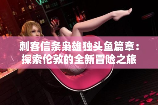 刺客信条枭雄独头鱼篇章：探索伦敦的全新冒险之旅