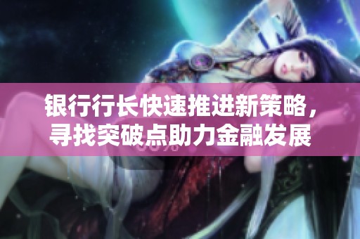银行行长快速推进新策略，寻找突破点助力金融发展