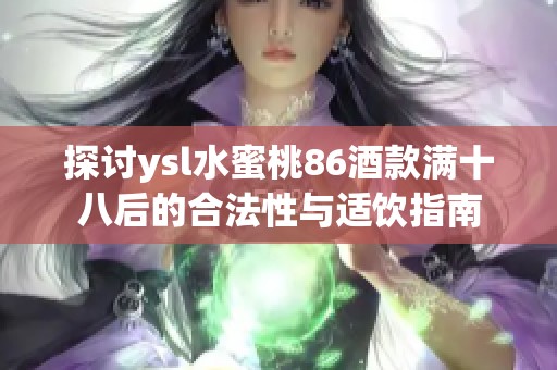 探讨ysl水蜜桃86酒款满十八后的合法性与适饮指南