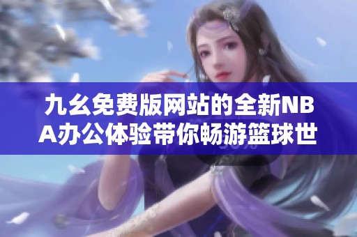 九幺免费版网站的全新NBA办公体验带你畅游篮球世界