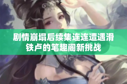剧情崩塌后续集连连遭遇滑铁卢的笔趣阁新挑战