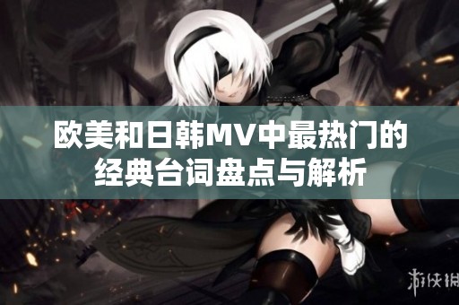 欧美和日韩MV中最热门的经典台词盘点与解析