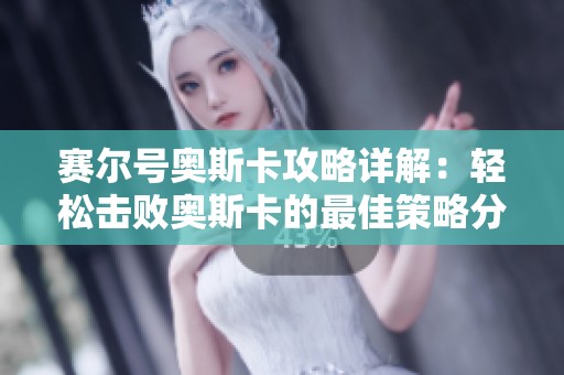赛尔号奥斯卡攻略详解：轻松击败奥斯卡的最佳策略分享
