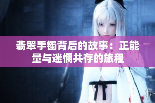 翡翠手镯背后的故事：正能量与迷惘共存的旅程