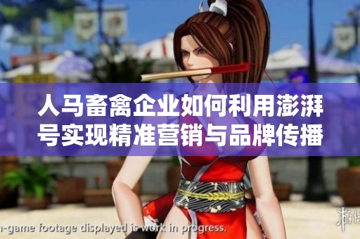 人马畜禽企业如何利用澎湃号实现精准营销与品牌传播