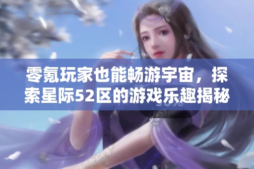 零氪玩家也能畅游宇宙，探索星际52区的游戏乐趣揭秘