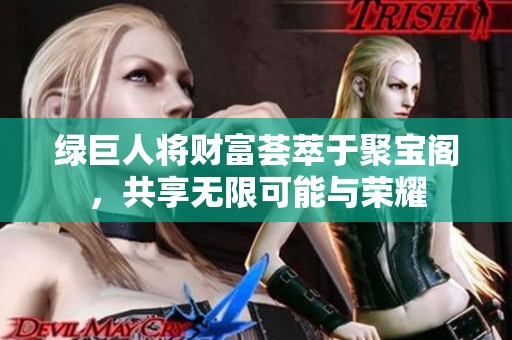 绿巨人将财富荟萃于聚宝阁，共享无限可能与荣耀