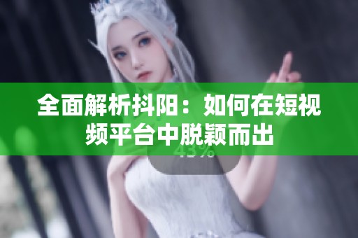 全面解析抖阳：如何在短视频平台中脱颖而出
