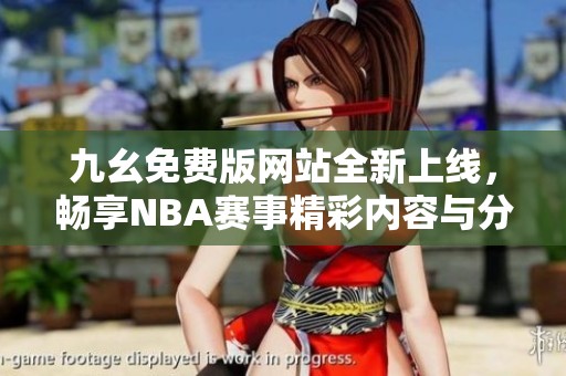 九幺免费版网站全新上线，畅享NBA赛事精彩内容与分析