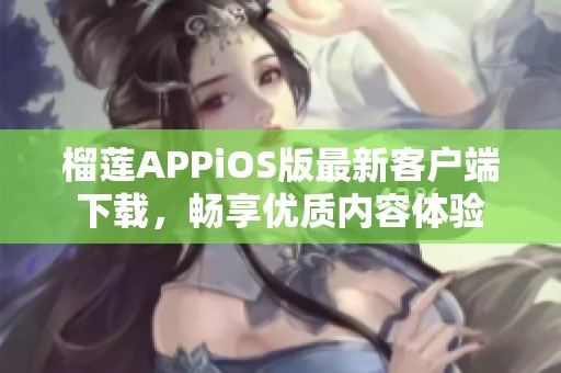 榴莲APPiOS版最新客户端下载，畅享优质内容体验