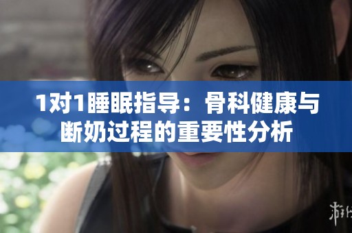 1对1睡眠指导：骨科健康与断奶过程的重要性分析