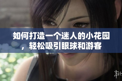 如何打造一个迷人的小花园，轻松吸引眼球和游客