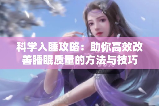 科学入睡攻略：助你高效改善睡眠质量的方法与技巧