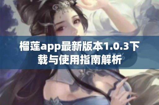 榴莲app最新版本1.0.3下载与使用指南解析