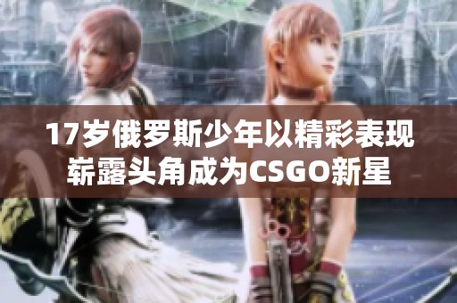 17岁俄罗斯少年以精彩表现崭露头角成为CSGO新星