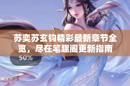 苏奕苏玄钧精彩最新章节全览，尽在笔趣阁更新指南