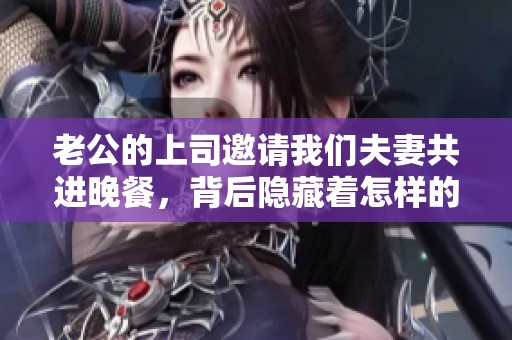 老公的上司邀请我们夫妻共进晚餐，背后隐藏着怎样的故事