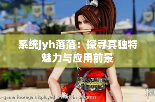 系统jyh落落：探寻其独特魅力与应用前景