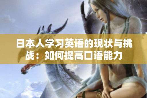 日本人学习英语的现状与挑战：如何提高口语能力