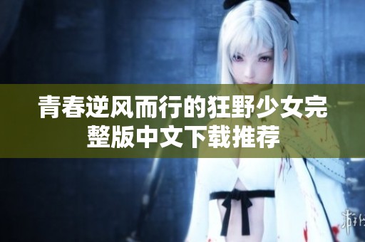 青春逆风而行的狂野少女完整版中文下载推荐
