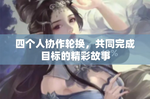 四个人协作轮换，共同完成目标的精彩故事