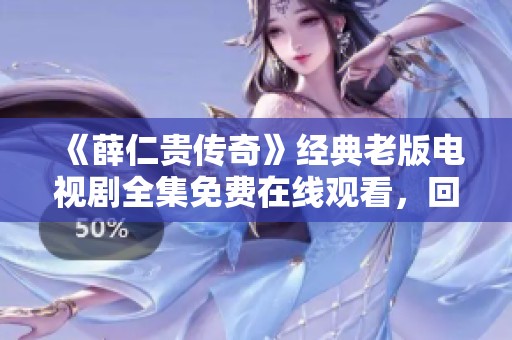 《薛仁贵传奇》经典老版电视剧全集免费在线观看，回味经典情节与角色魅力