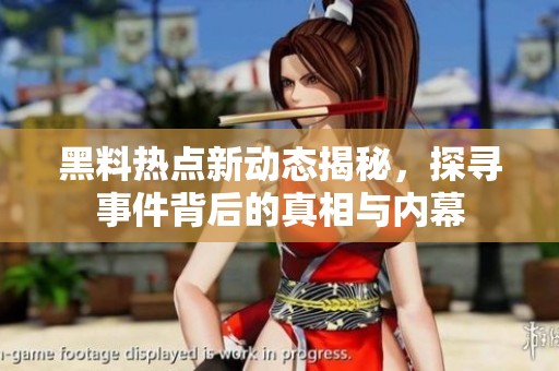 黑料热点新动态揭秘，探寻事件背后的真相与内幕