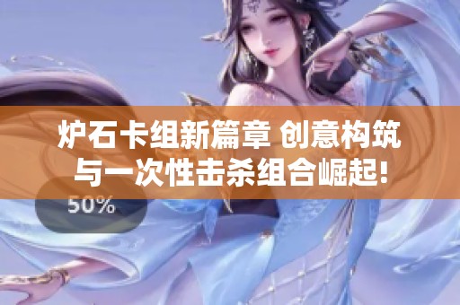 炉石卡组新篇章 创意构筑与一次性击杀组合崛起!