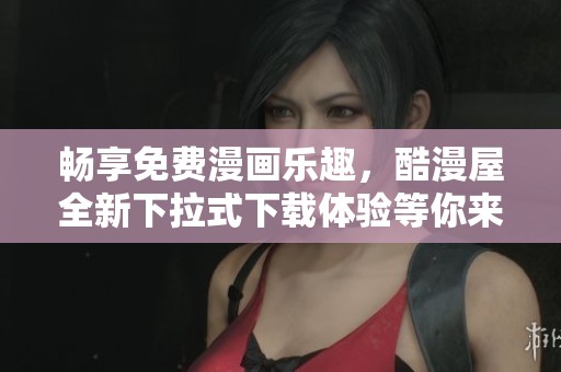 畅享免费漫画乐趣，酷漫屋全新下拉式下载体验等你来试