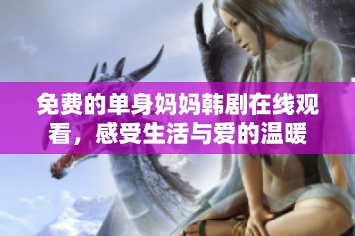 免费的单身妈妈韩剧在线观看，感受生活与爱的温暖
