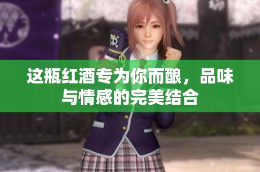 这瓶红酒专为你而酿，品味与情感的完美结合