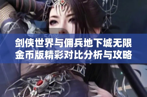 剑侠世界与佣兵地下城无限金币版精彩对比分析与攻略分享