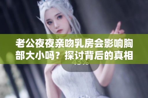 老公夜夜亲吻乳房会影响胸部大小吗？探讨背后的真相