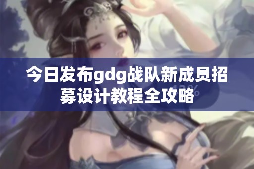 今日发布gdg战队新成员招募设计教程全攻略