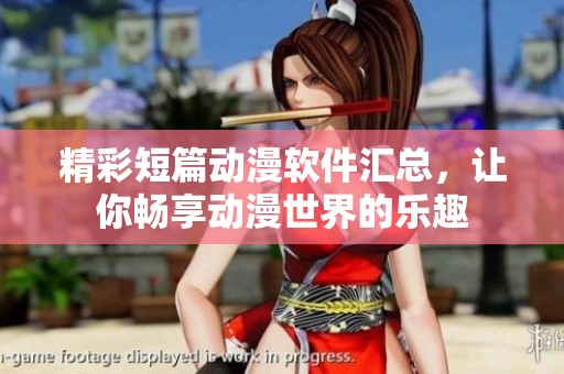 精彩短篇动漫软件汇总，让你畅享动漫世界的乐趣