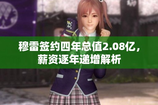 穆雷签约四年总值2.08亿，薪资逐年递增解析