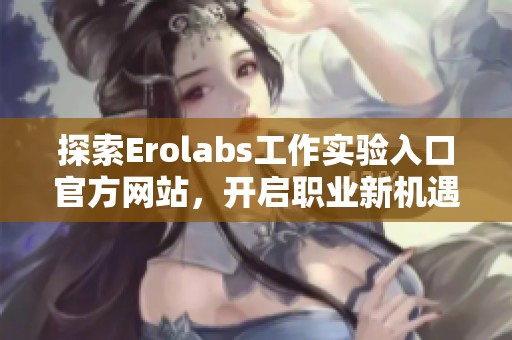 探索Erolabs工作实验入口官方网站，开启职业新机遇