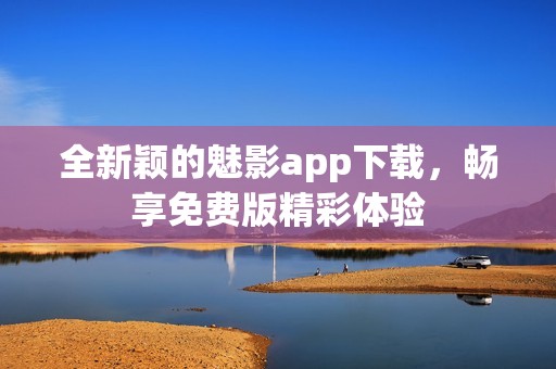 全新颖的魅影app下载，畅享免费版精彩体验