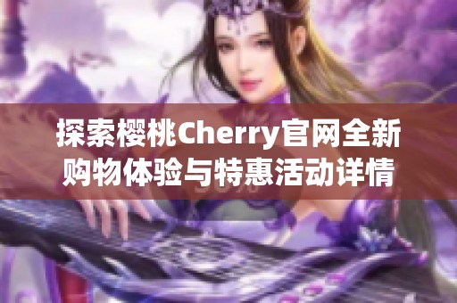 探索樱桃Cherry官网全新购物体验与特惠活动详情