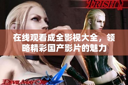 在线观看成全影视大全，领略精彩国产影片的魅力