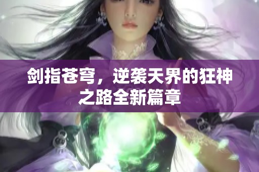 剑指苍穹，逆袭天界的狂神之路全新篇章