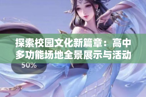 探索校园文化新篇章：高中多功能场地全景展示与活动体验