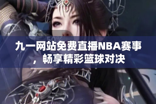 九一网站免费直播NBA赛事，畅享精彩篮球对决