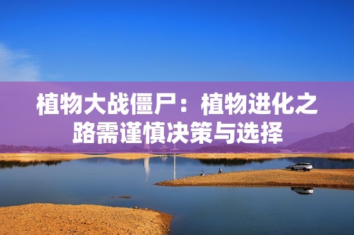 植物大战僵尸：植物进化之路需谨慎决策与选择