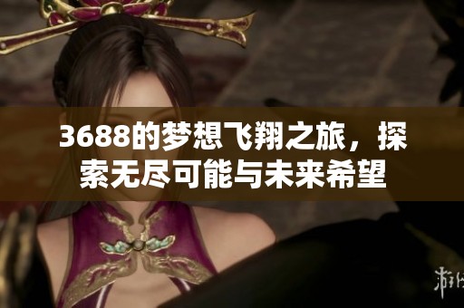 3688的梦想飞翔之旅，探索无尽可能与未来希望