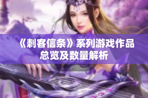 《刺客信条》系列游戏作品总览及数量解析