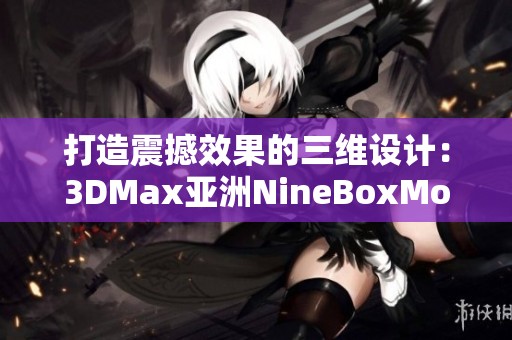 打造震撼效果的三维设计：3DMax亚洲NineBoxMod全解析