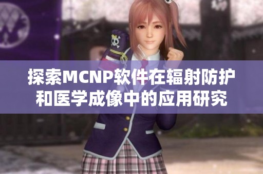 探索MCNP软件在辐射防护和医学成像中的应用研究