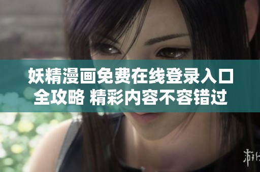 妖精漫画免费在线登录入口全攻略 精彩内容不容错过